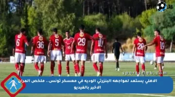 الأهلي يستعد لمواجهة البنزرتي الودية في معسكر تونس.. ملخص المران الأخير بالفيديو
